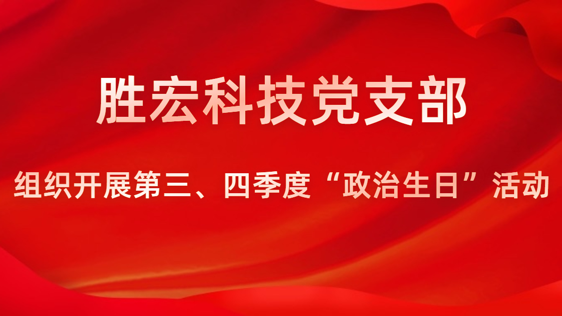 勝宏科技黨支部開(kāi)展第三、四季度“政治生日”活動(dòng)